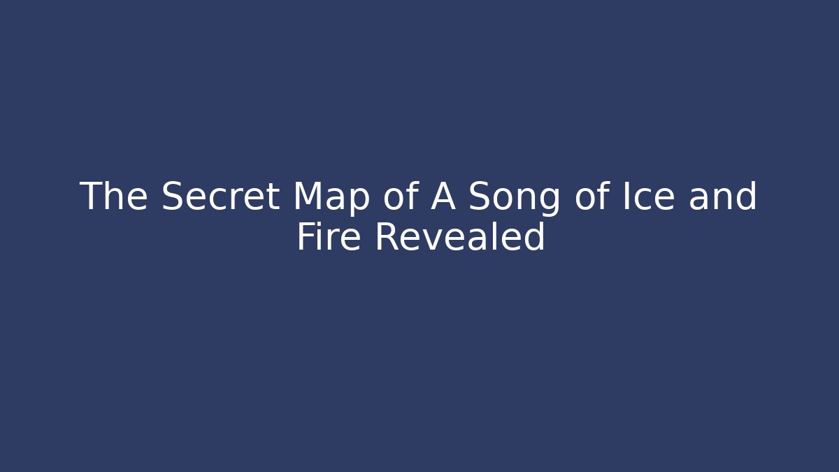 The Secret Map of A Song of Ice and Fire Revealed