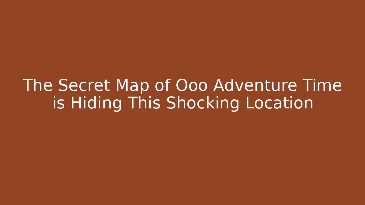 The Secret Map of Ooo Adventure Time is Hiding This Shocking Location