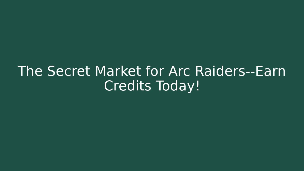 The Secret Market for Arc Raiders—Earn Credits Today!