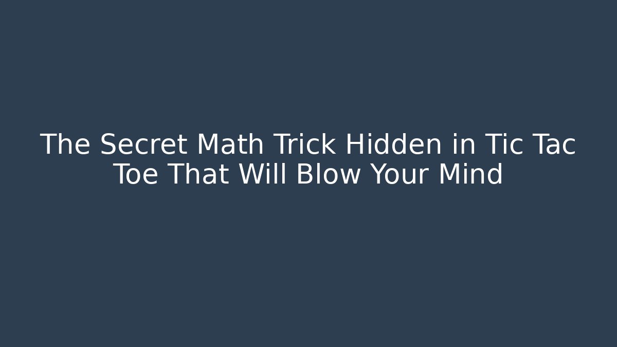 The Secret Math Trick Hidden in Tic Tac Toe That Will Blow Your Mind