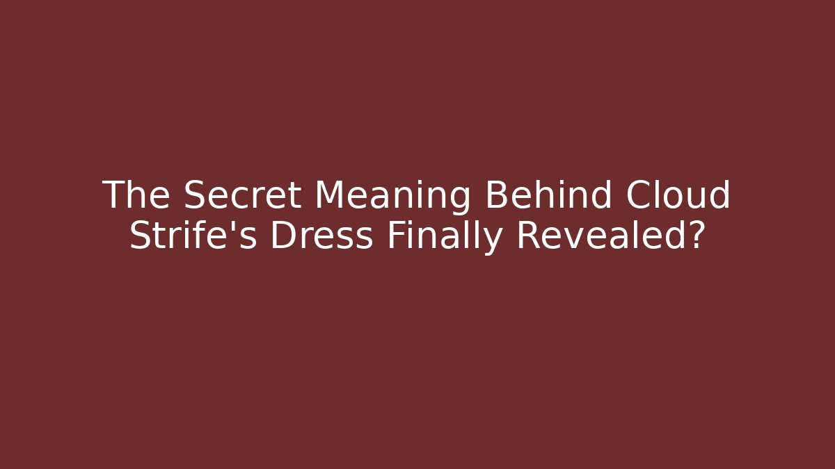 The Secret Meaning Behind Cloud Strife's Dress Finally Revealed?