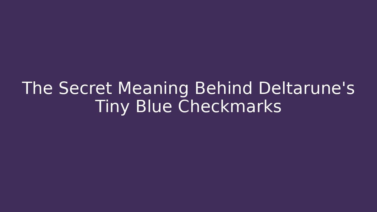 The Secret Meaning Behind Deltarune's Tiny Blue Checkmarks