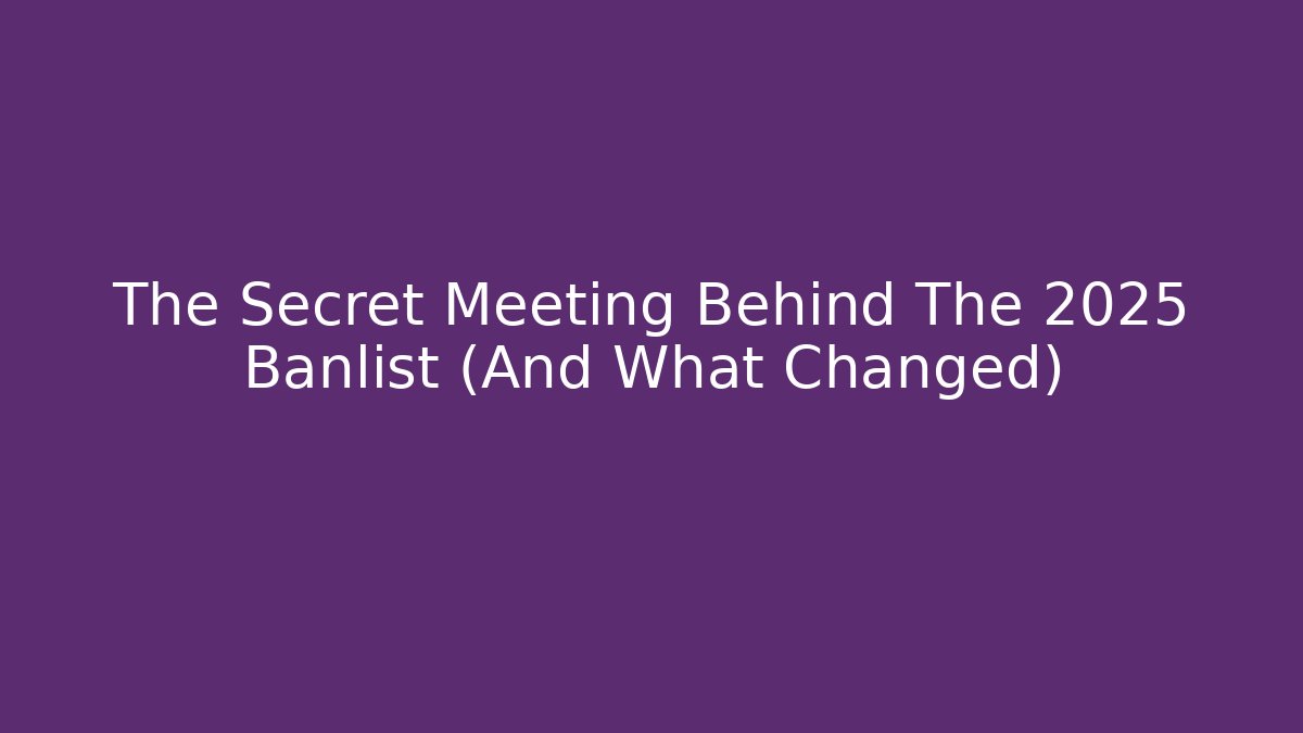 The Secret Meeting Behind The 2025 Banlist (And What Changed)