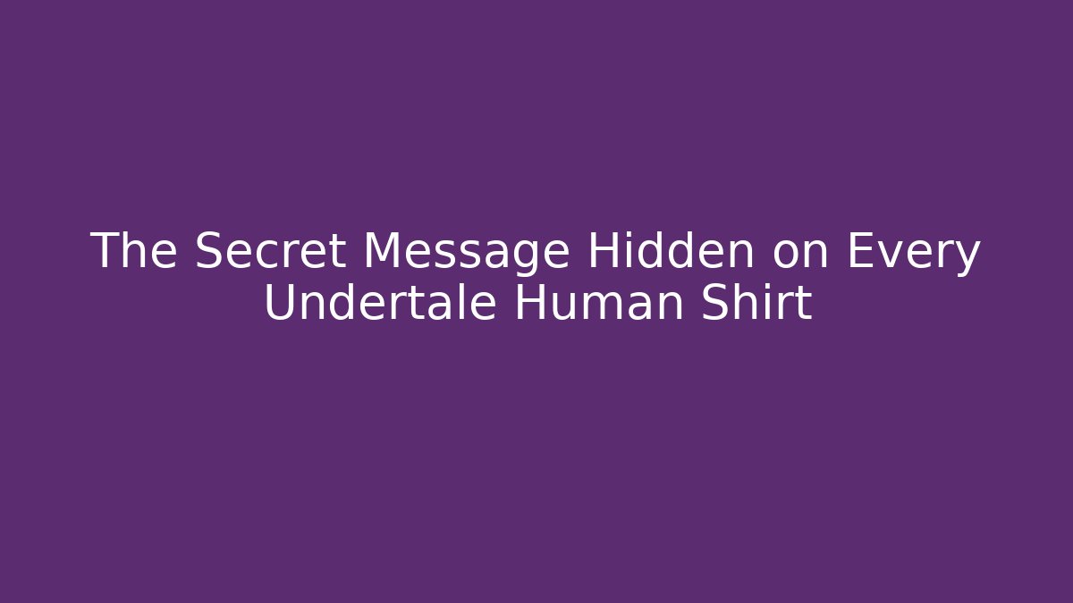 The Secret Message Hidden on Every Undertale Human Shirt