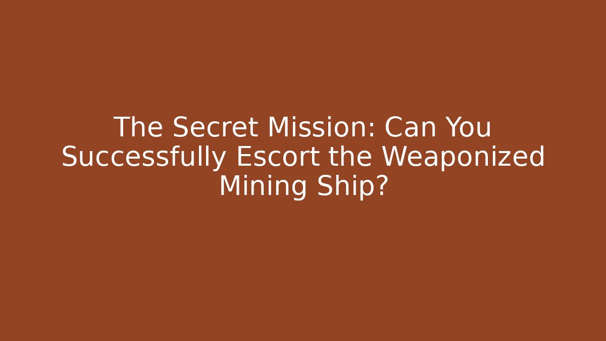 The Secret Mission: Can You Successfully Escort the Weaponized Mining Ship?