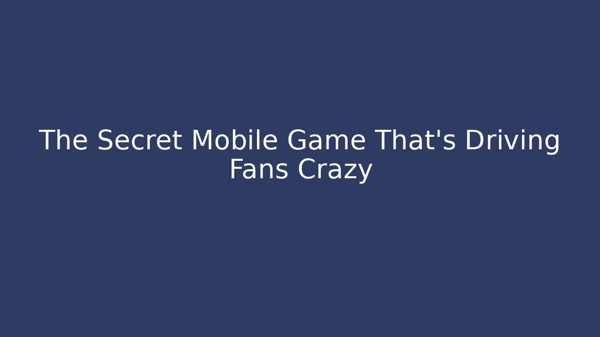 The Secret Mobile Game That’s Driving Fans Crazy