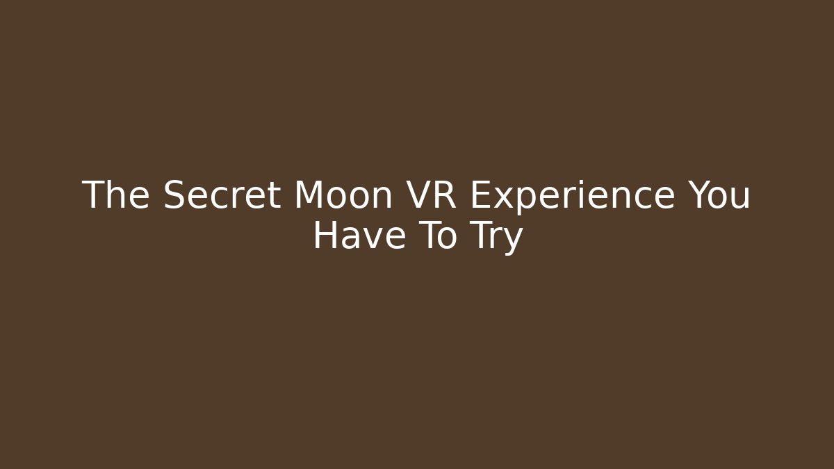 The Secret Moon VR Experience You Have To Try