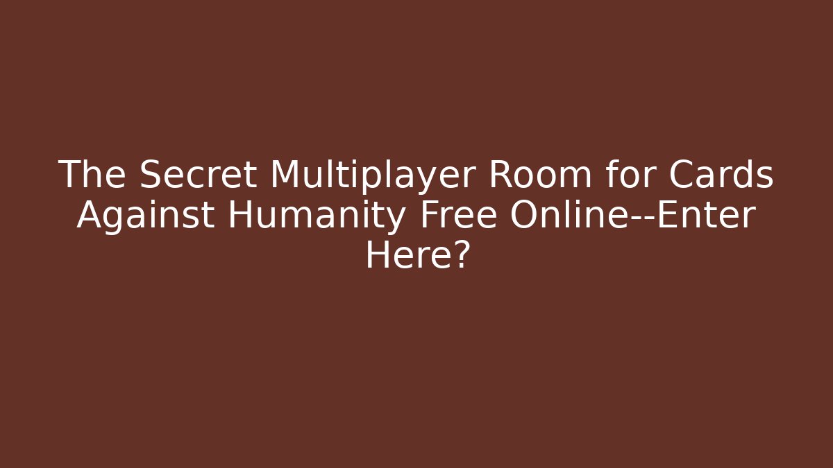 The Secret Multiplayer Room for Cards Against Humanity Free Online—Enter Here?