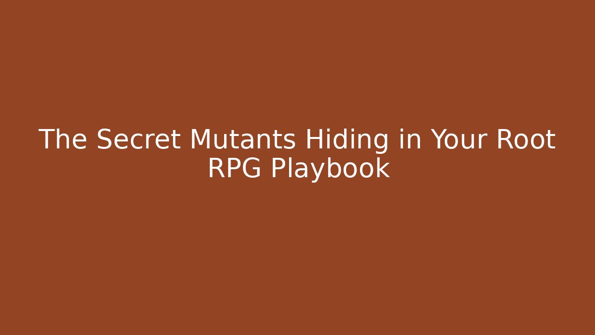 The Secret Mutants Hiding in Your Root RPG Playbook