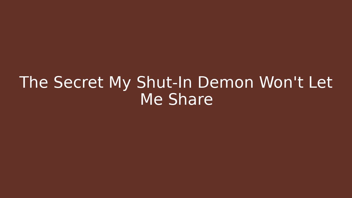 The Secret My Shut-In Demon Won't Let Me Share