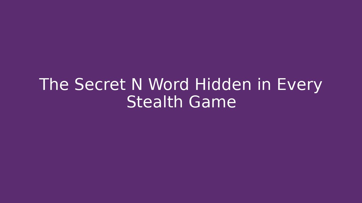 The Secret N Word Hidden in Every Stealth Game