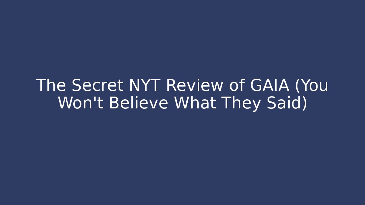 The Secret NYT Review of GAIA (You Won’t Believe What They Said)