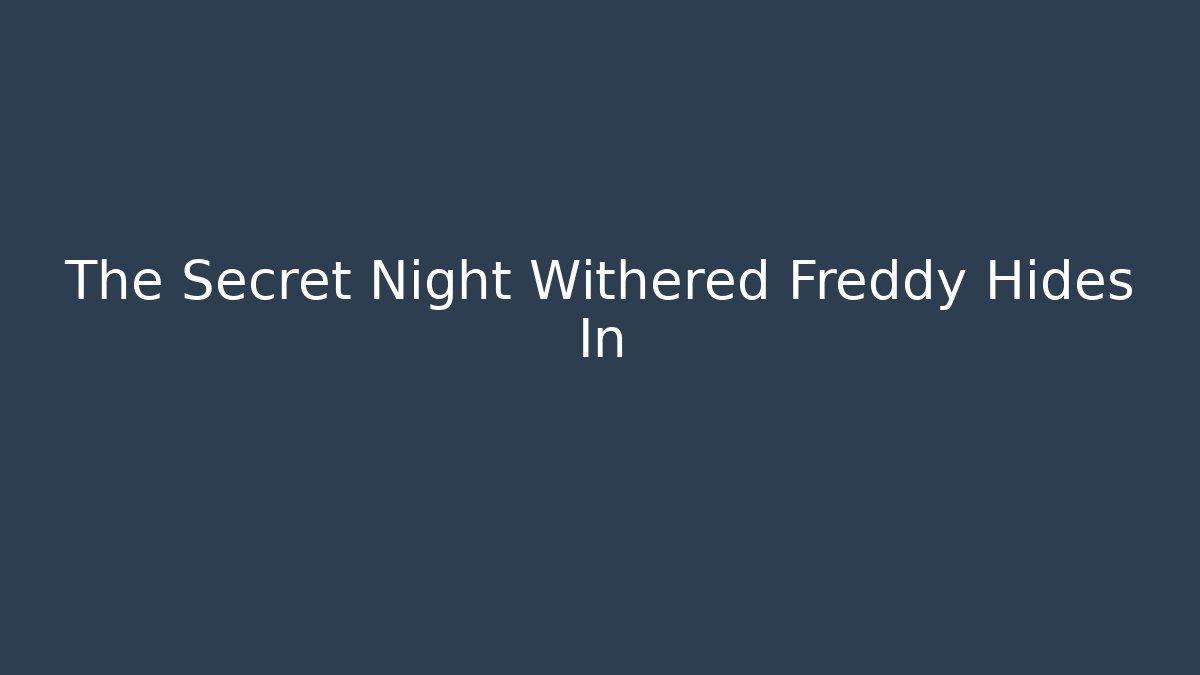 The Secret Night Withered Freddy Hides In