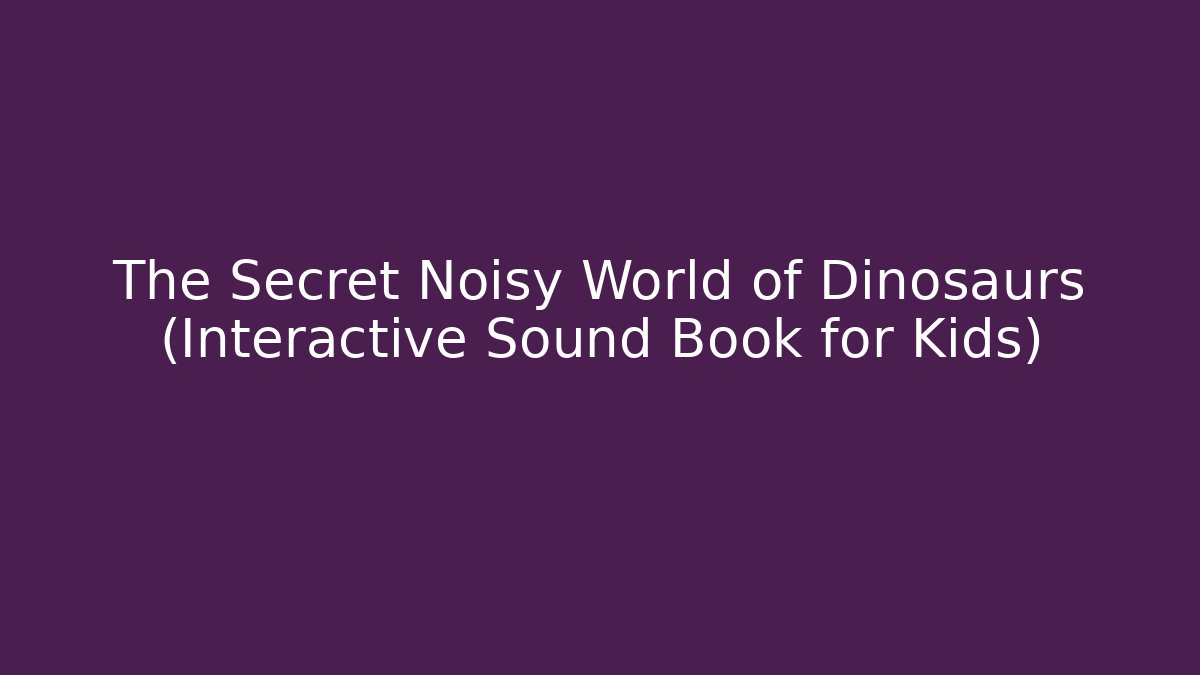 The Secret Noisy World of Dinosaurs (Interactive Sound Book for Kids)