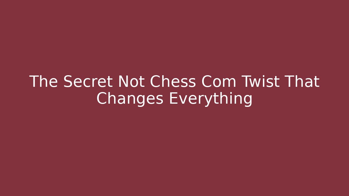 The Secret Not Chess Com Twist That Changes Everything