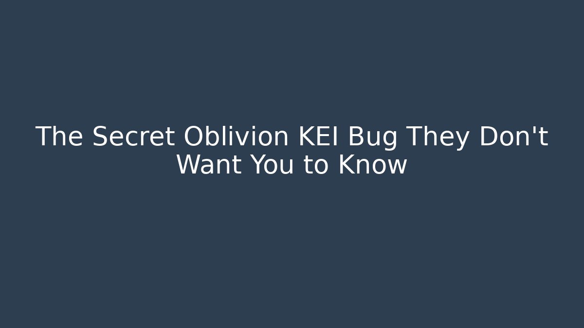The Secret Oblivion KEI Bug They Don’t Want You to Know