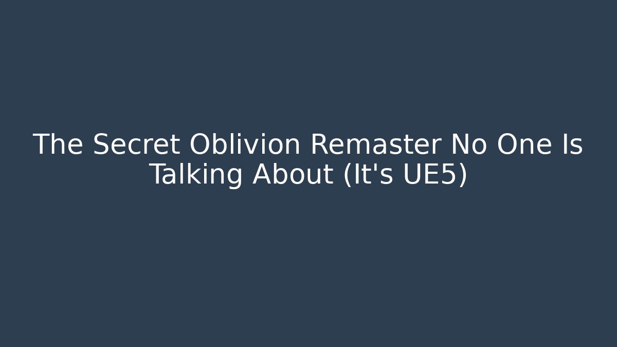 The Secret Oblivion Remaster No One Is Talking About (It's UE5)