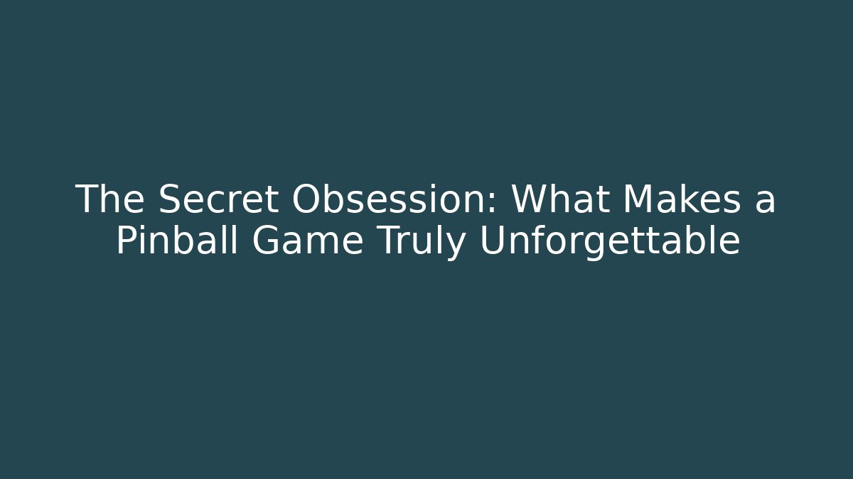 The Secret Obsession: What Makes a Pinball Game Truly Unforgettable