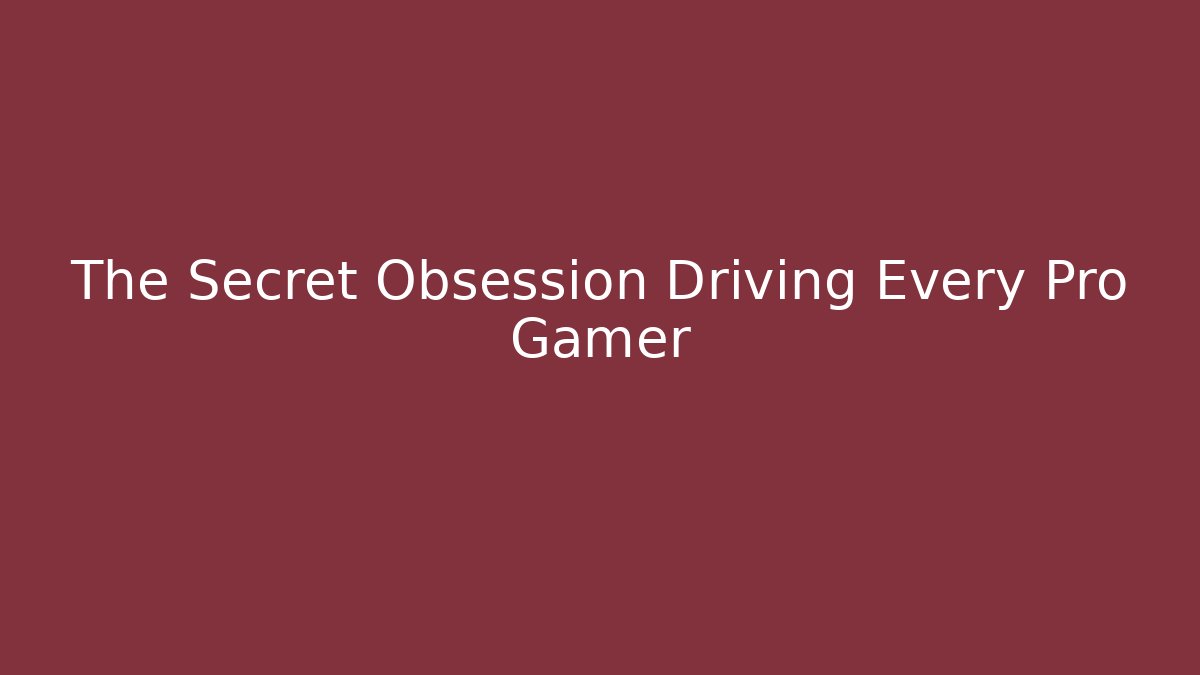 The Secret Obsession Driving Every Pro Gamer