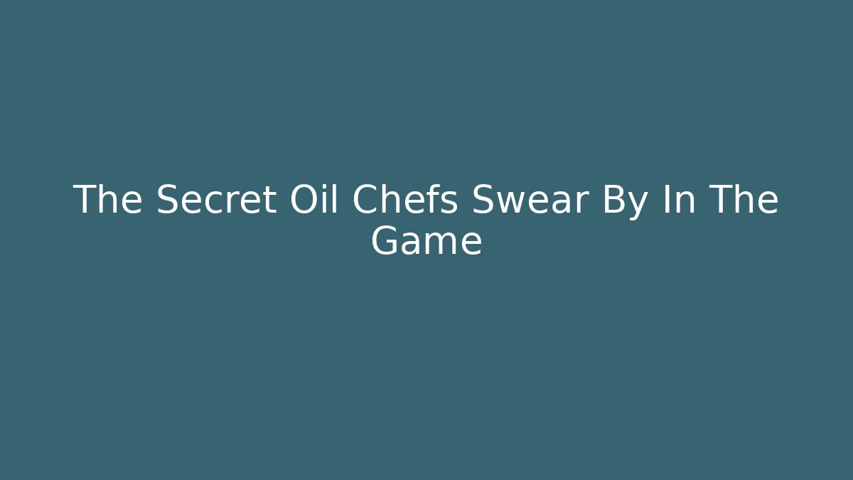 The Secret Oil Chefs Swear By In The Game