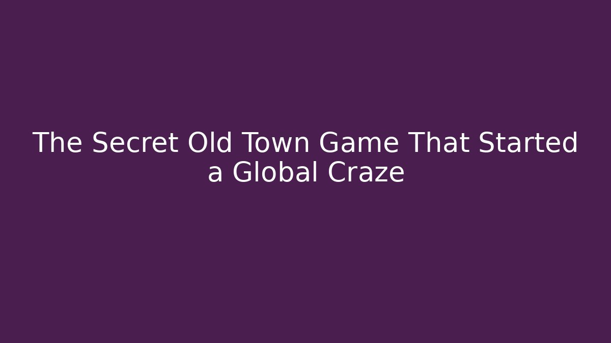 The Secret Old Town Game That Started a Global Craze