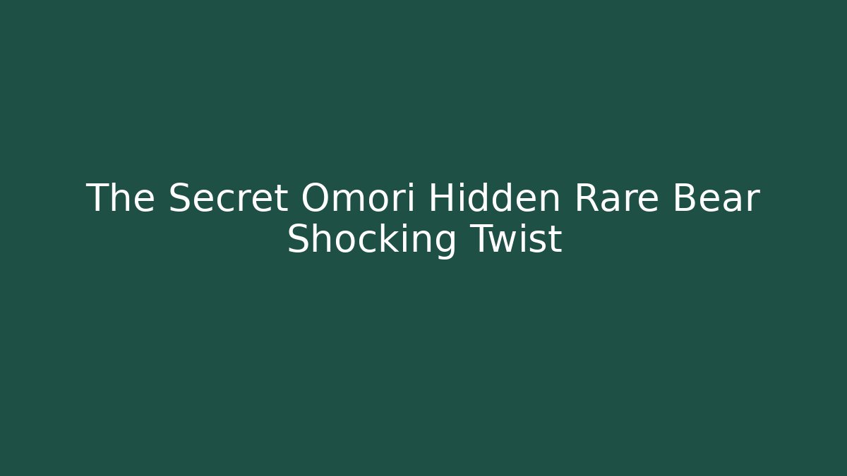 The Secret Omori Hidden Rare Bear Shocking Twist