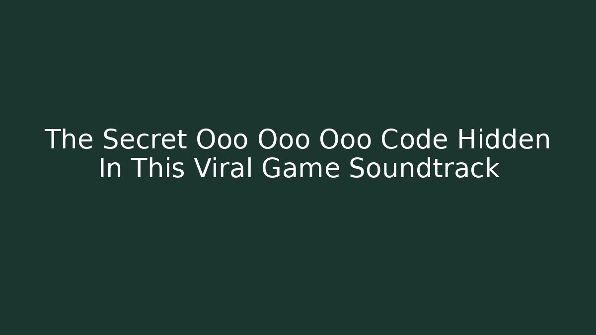 The Secret Ooo Ooo Ooo Code Hidden In This Viral Game Soundtrack
