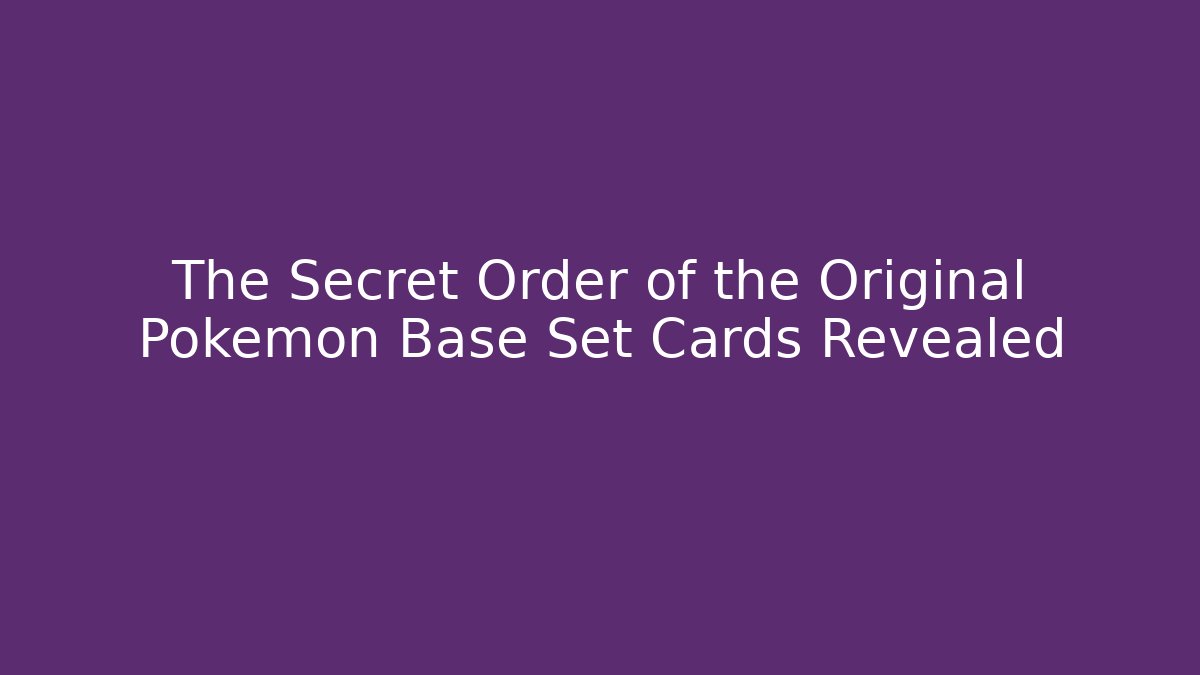 The Secret Order of the Original Pokémon Base Set Cards Revealed