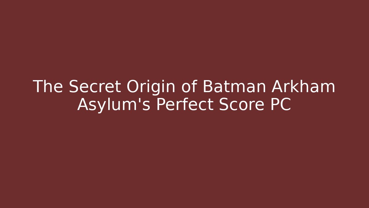 The Secret Origin of Batman Arkham Asylum's Perfect Score PC