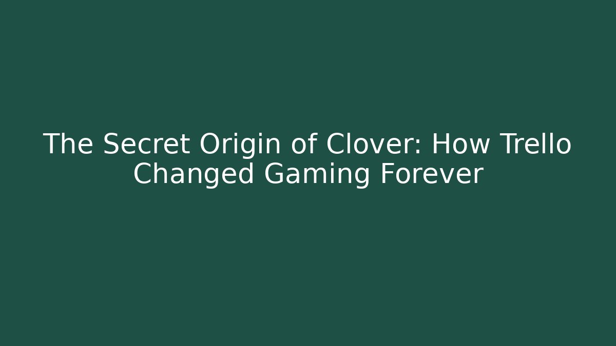 The Secret Origin of Clover: How Trello Changed Gaming Forever