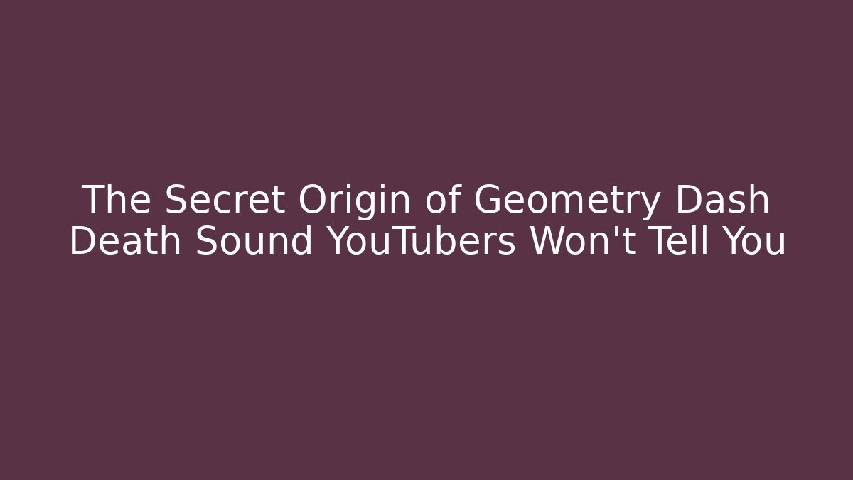 The Secret Origin of Geometry Dash Death Sound YouTubers Won't Tell You