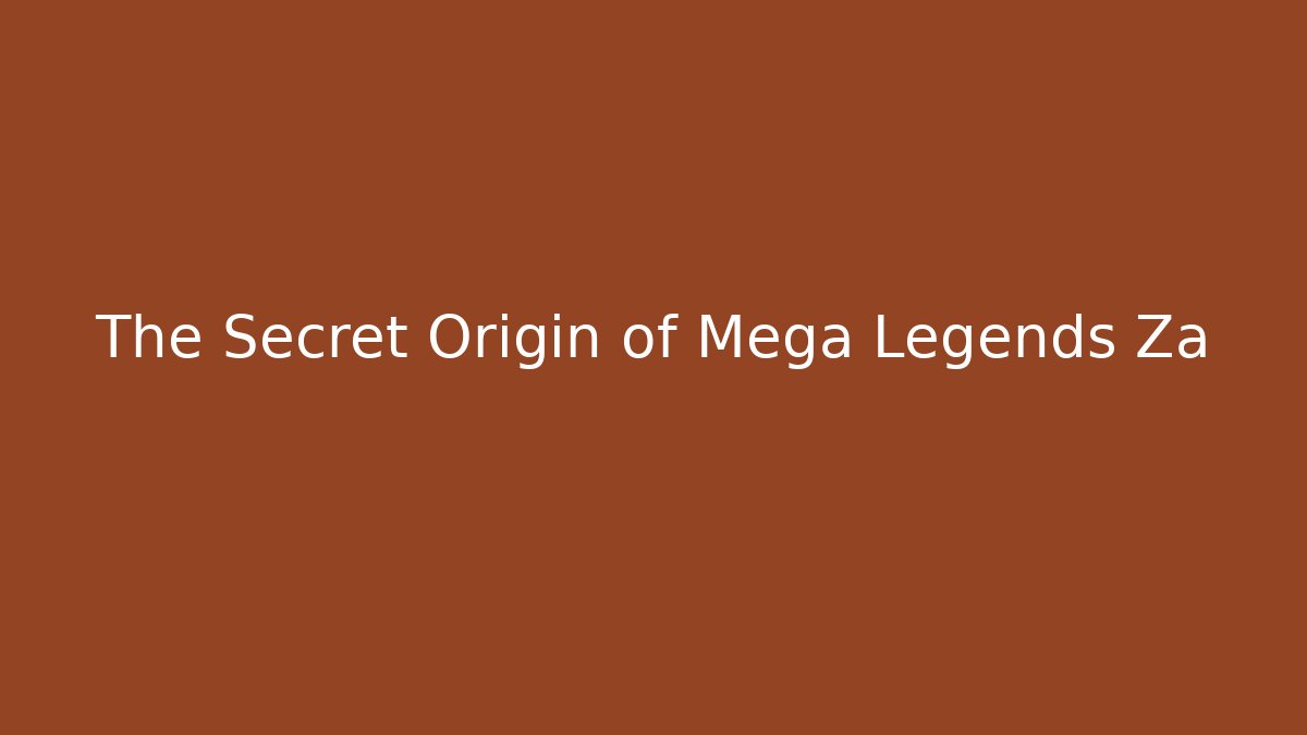 The Secret Origin of Mega Legends Za