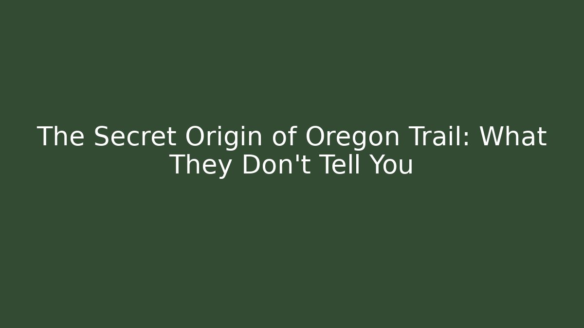 The Secret Origin of Oregon Trail: What They Don't Tell You