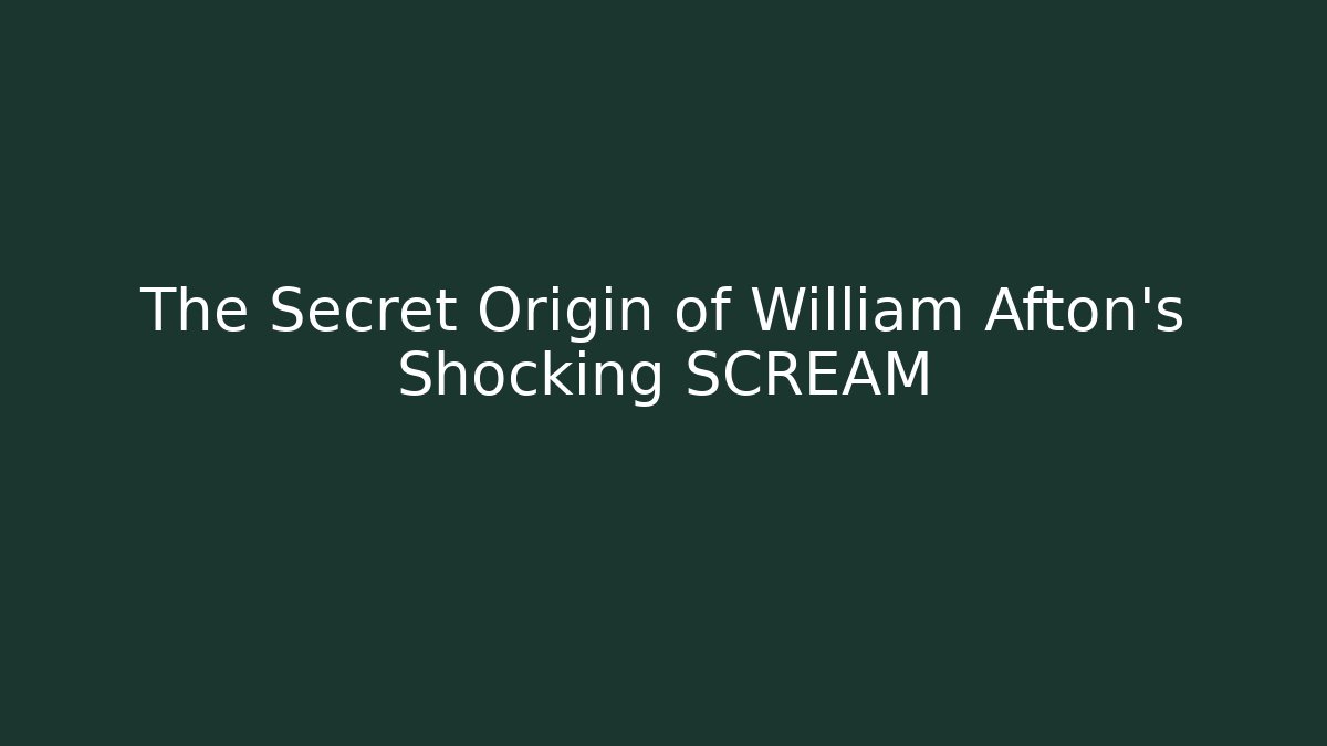 The Secret Origin of William Afton's Shocking SCREAM