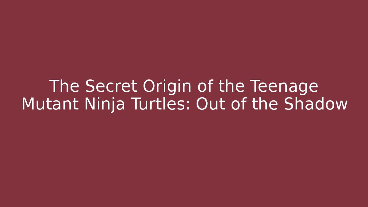 The Secret Origin of the Teenage Mutant Ninja Turtles: Out of the Shadow