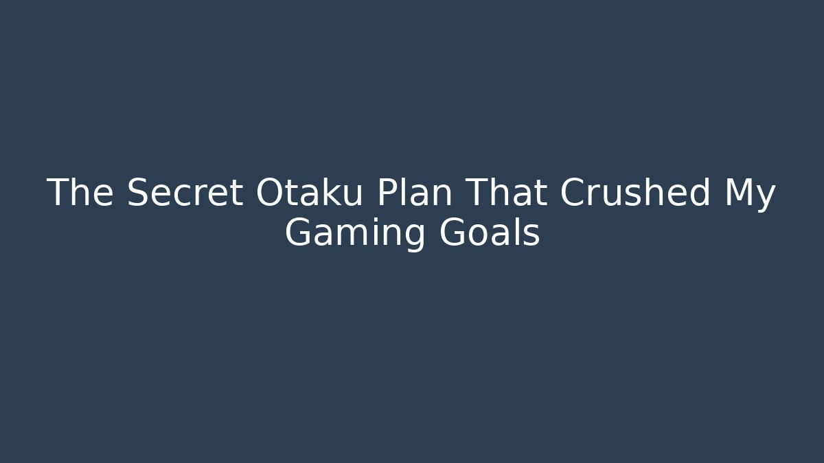 The Secret Otaku Plan That Crushed My Gaming Goals