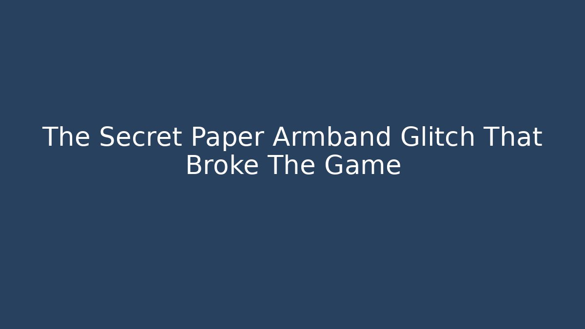 The Secret Paper Armband Glitch That Broke The Game