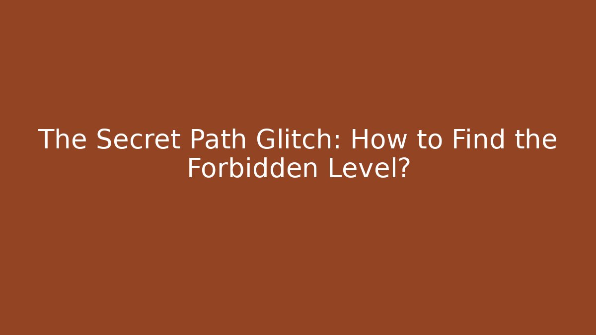 The Secret Path Glitch: How to Find the Forbidden Level?