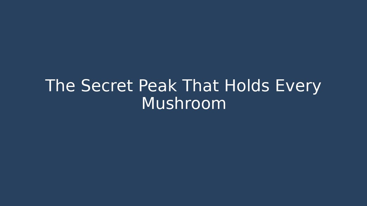 The Secret Peak That Holds Every Mushroom
