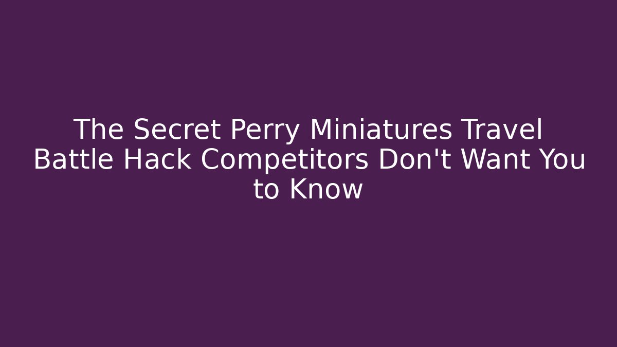 The Secret Perry Miniatures Travel Battle Hack Competitors Don't Want You to Know