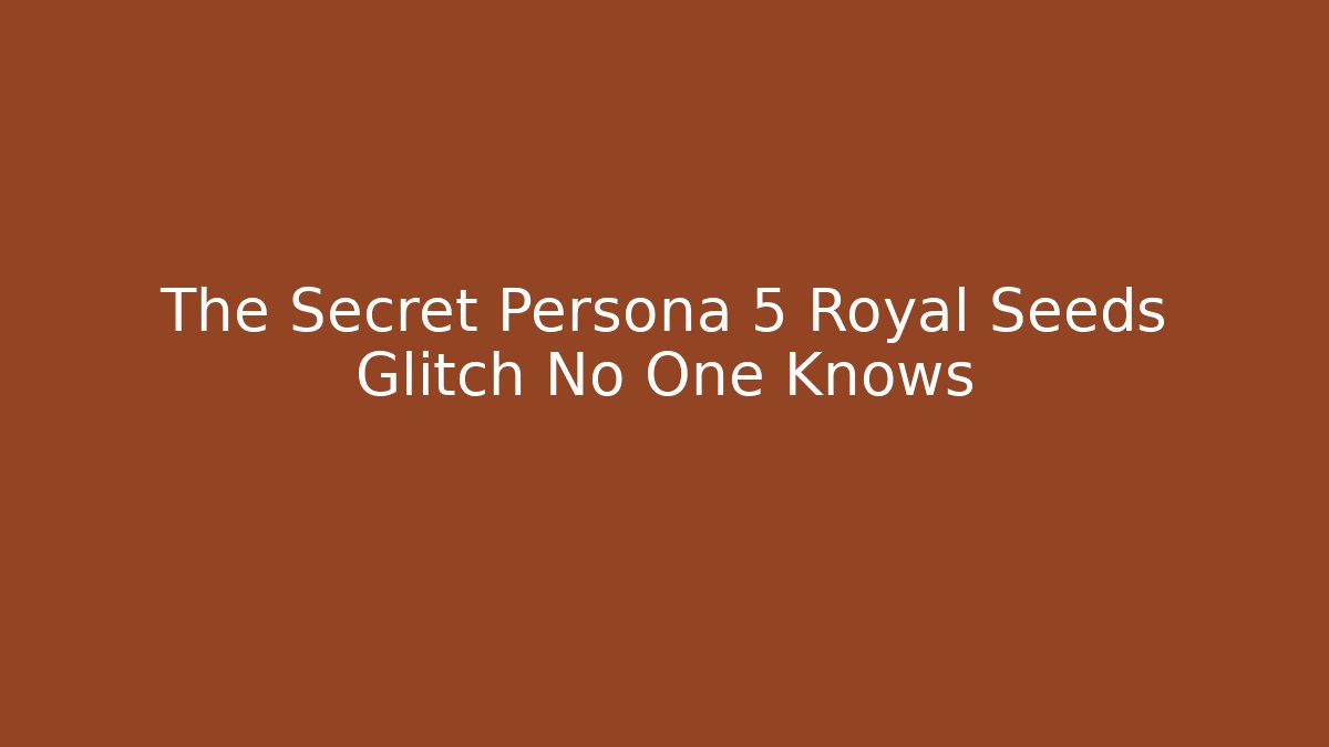 The Secret Persona 5 Royal Seeds Glitch No One Knows