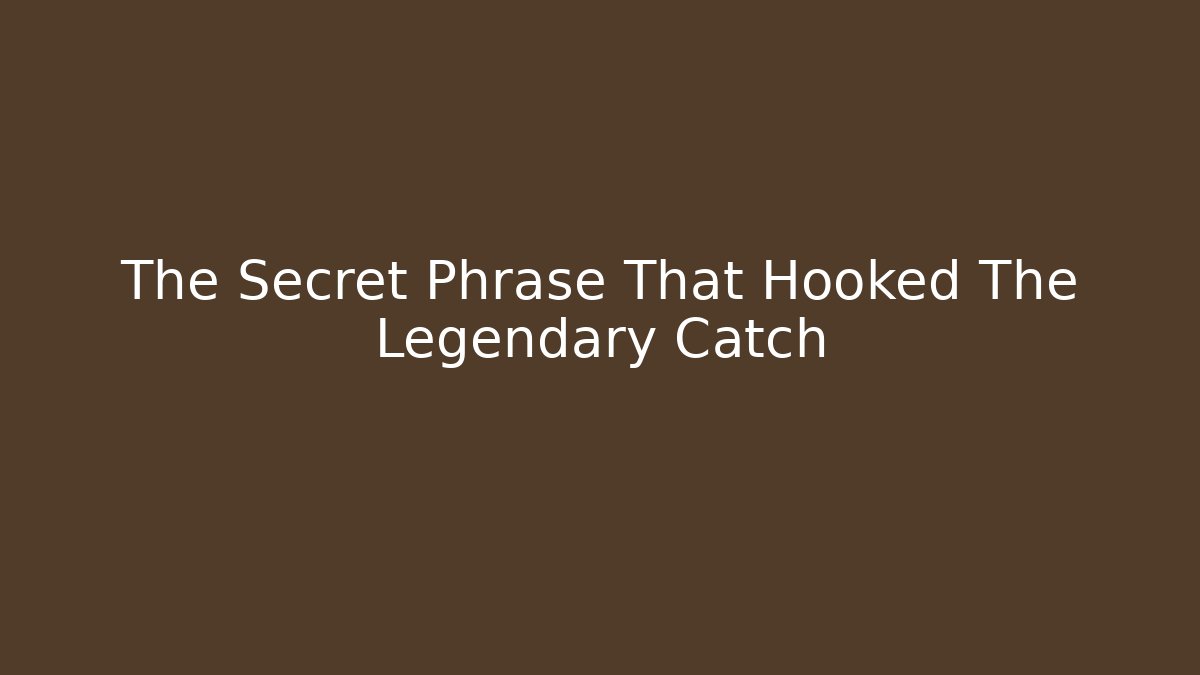 The Secret Phrase That Hooked The Legendary Catch