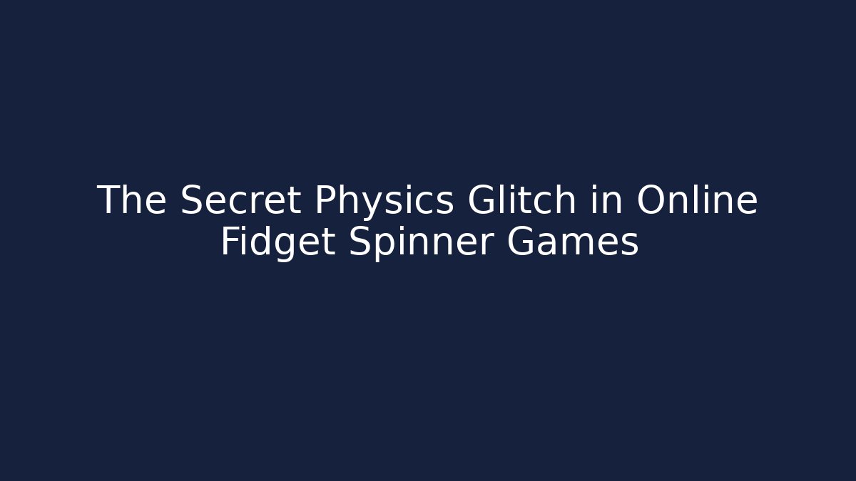 The Secret Physics Glitch in Online Fidget Spinner Games
