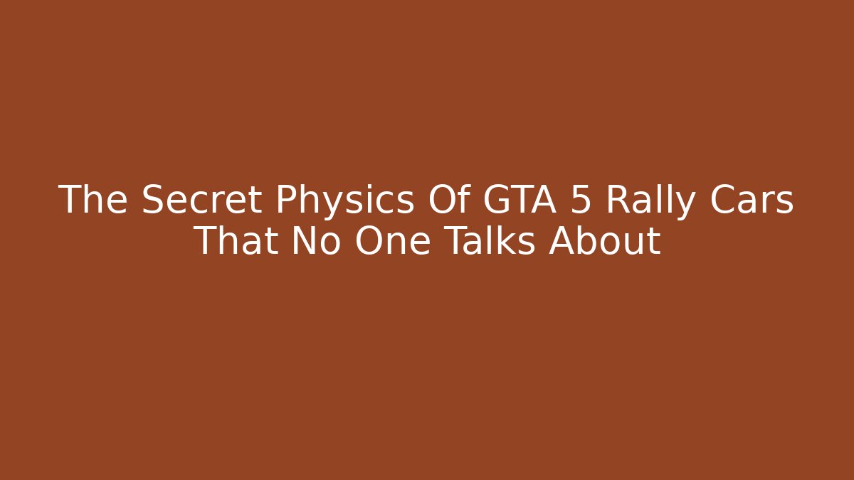 The Secret Physics Of GTA 5 Rally Cars That No One Talks About