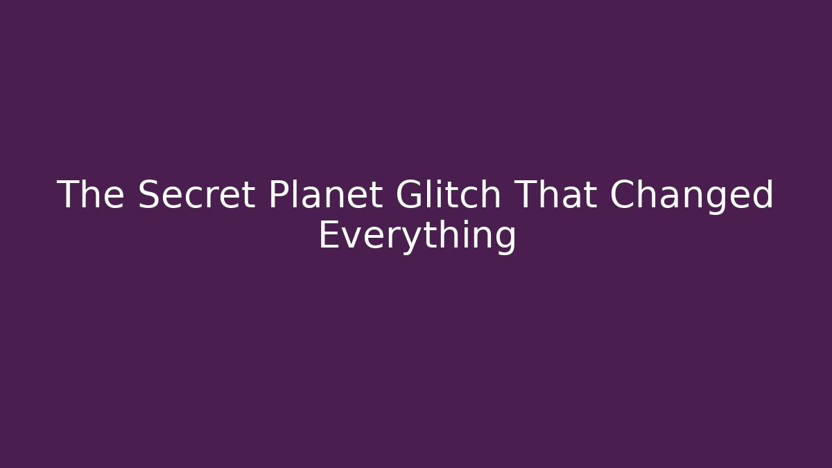 The Secret Planet Glitch That Changed Everything