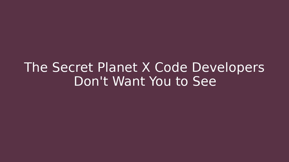 The Secret Planet X Code Developers Don't Want You to See