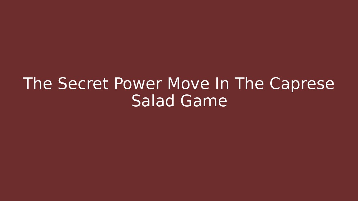 The Secret Power Move In The Caprese Salad Game
