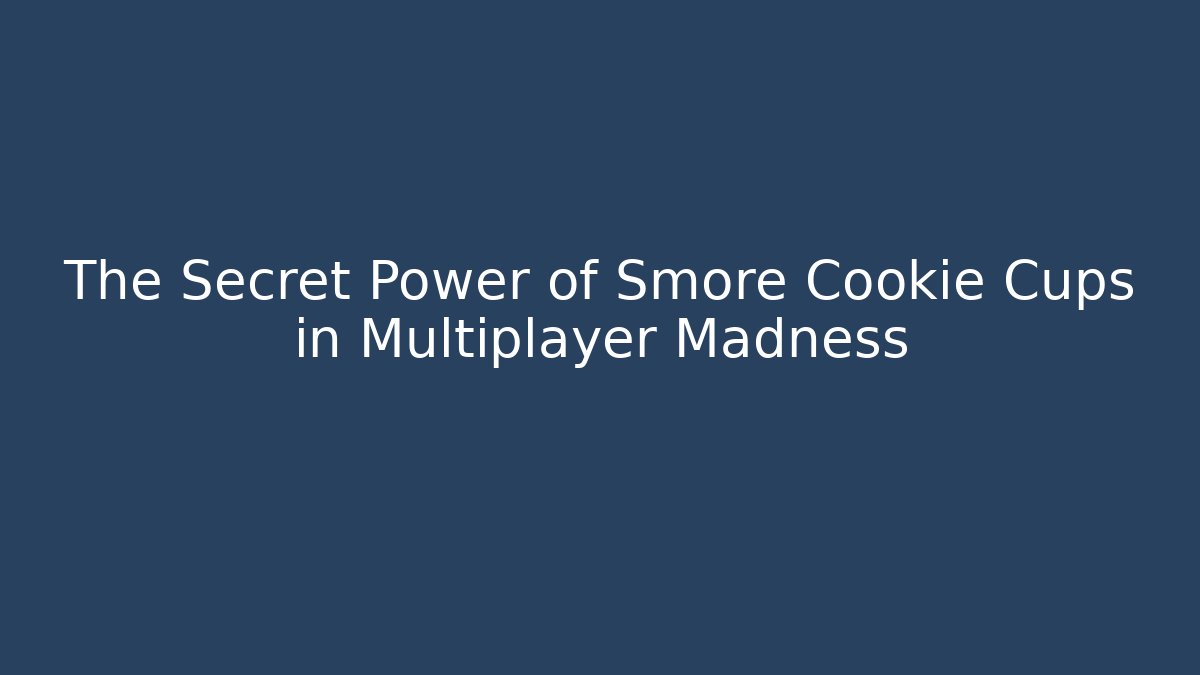 The Secret Power of Smore Cookie Cups in Multiplayer Madness