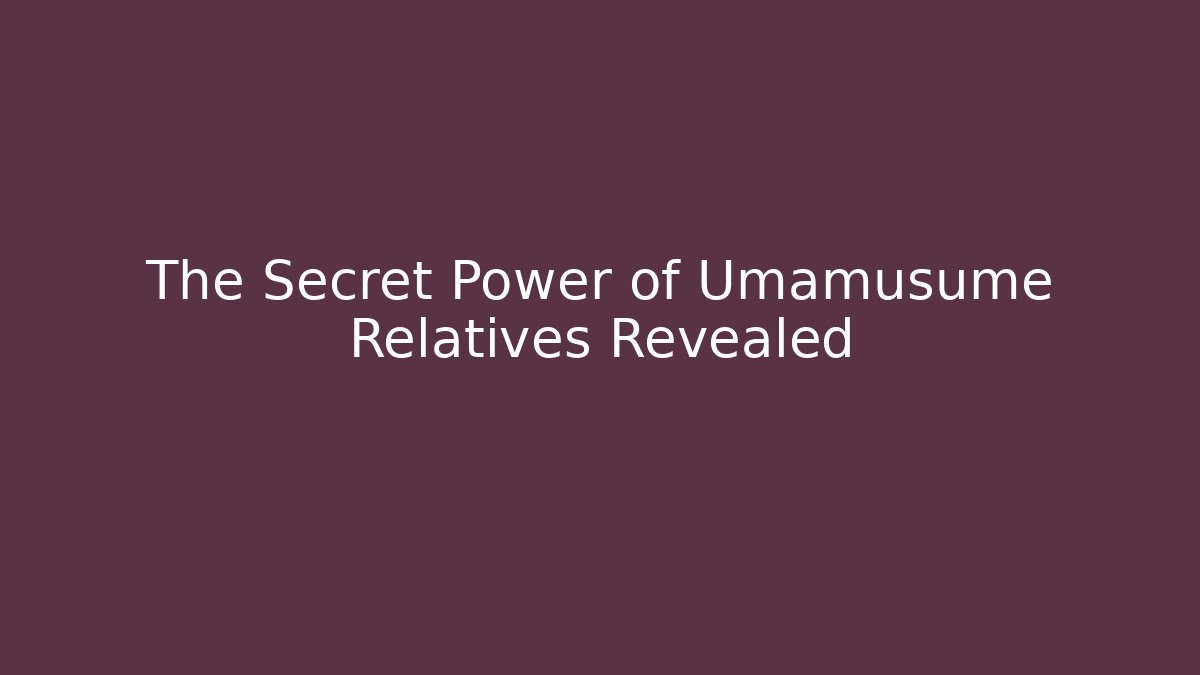 The Secret Power of Umamusume Relatives Revealed