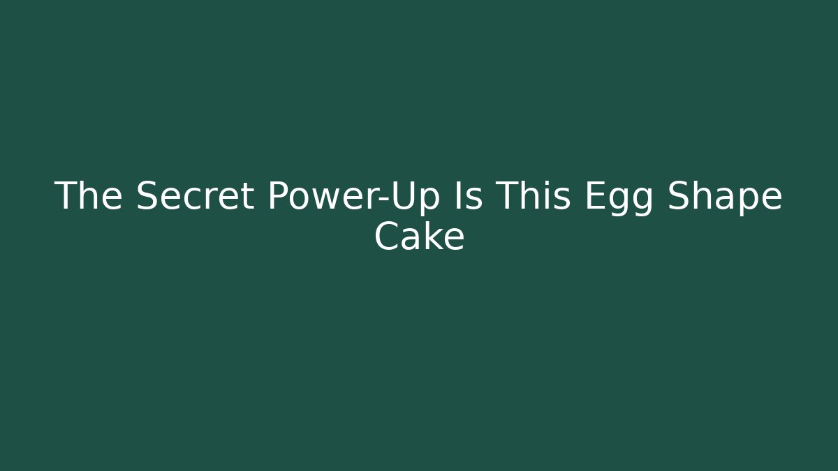 The Secret Power-Up Is This Egg Shape Cake